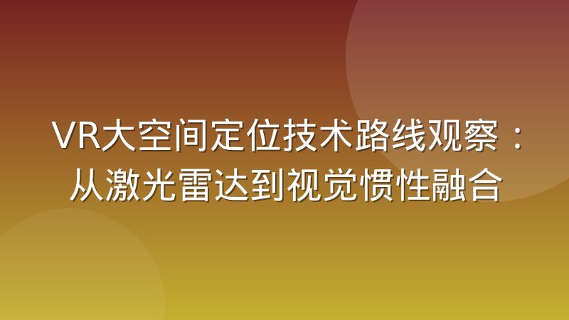 VR大空间定位技术路线观察:从激光雷达到视觉惯性融合